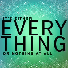 It's Either Everything or Nothing At All