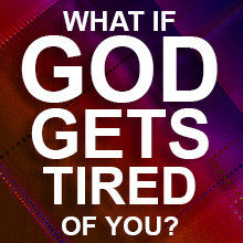 What if God Gets Tired of You?